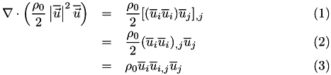 \begin{eqnarray} \nabla\cdot\left(\frac{\rho_0}{2} \left| \overline{\vec{u}} \right|^2 \overline{\vec{u}}\right) &=& \frac{\rho_0}{2} [ (\overline{u}_i \overline{u}_i) \overline{u}_j ]_{,j} \\ &=& \frac{\rho_0}{2} (\overline{u}_i \overline{u}_i)_{,j} \overline{u}_j \\ &=& \rho_0 \overline{u}_i \overline{u}_{i,j} \overline{u}_j \end{eqnarray}