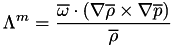 \[ \Lambda^m = \frac{\overline{\mathbf{\omega}}\cdot \left( \nabla \overline{\rho} \times \nabla \overline{p} \right)}{\overline{\rho}} \]