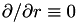 $ \partial/\partial r\equiv0 $