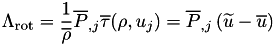 \[ \Lambda_{\mathrm{rot}} = \frac{1}{\overline{\rho}} \overline{P}_{,j}\overline{\tau}(\rho,u_j) = \overline{P}_{,j}\left(\widetilde{u}-\overline{u}\right) \]