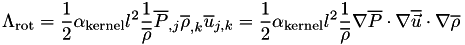 \[ \Lambda_{\mathrm{rot}} = \frac{1}{2}\alpha_{\mathrm{kernel}}l^2 \frac{1}{\overline{\rho}} \overline{P}_{,j}\overline{\rho}_{,k}\overline{u}_{j,k} = \frac{1}{2}\alpha_{\mathrm{kernel}}l^2 \frac{1}{\overline{\rho}} \nabla\overline{P}\cdot \nabla\overline{\vec{u}} \cdot \nabla \overline{\rho} \]