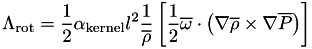 \[ \Lambda_{\mathrm{rot}} = \frac{1}{2}\alpha_{\mathrm{kernel}}l^2 \frac{1}{\overline{\rho}}\left[ \frac{1}{2}\overline{\omega} \cdot \left( \nabla\overline{\rho}\times\nabla\overline{P} \right) \right] \]